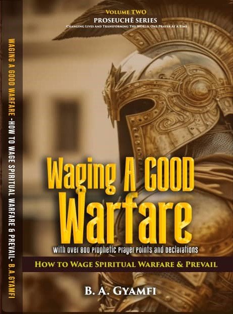 Waging A Good Warfare: How to Wage Spiritual Warfare & Prevail With Over 800 Prophetic Prayer Points and Declarations