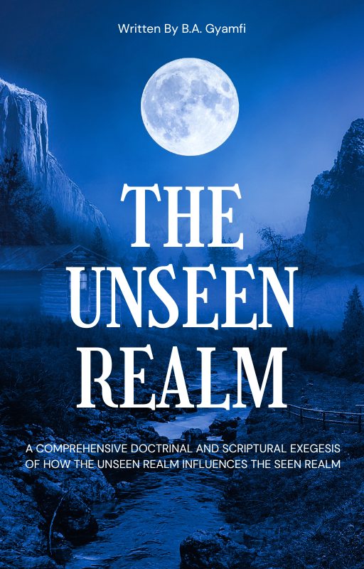 The Unseen Realm; A Comprehensive Doctrinal And Scriptural Exegesis of How The Unseen Realm Influences The Seen Realm