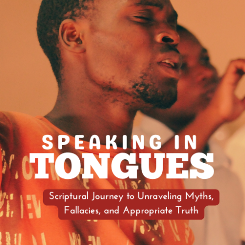 SPEAKING IN TONGUES: Scriptural Journey to Unraveling Myths, Fallacies, and Appropriate Truth