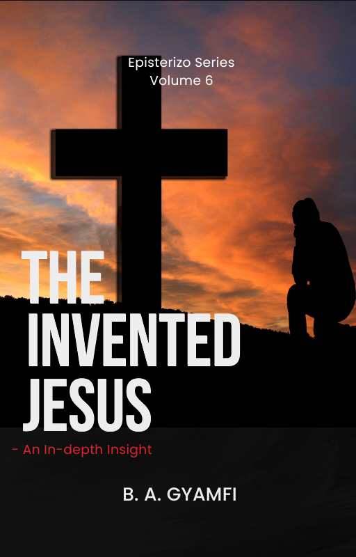 The Invented Jesus: An In-depth Insight (Demystifying Myths, Appropriating Truth)