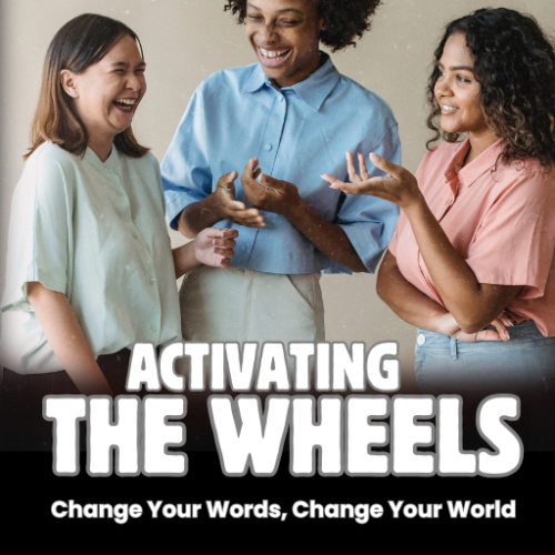 Activating the Wheels: Change Your Words, Change Your World