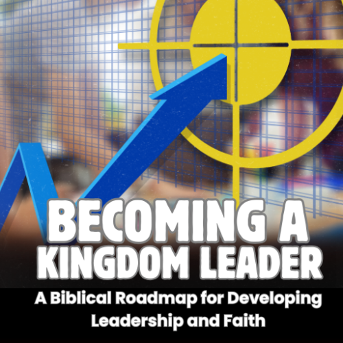 Becoming a Kingdom Leader: A Biblical Roadmap for Developing Leadership and Faith