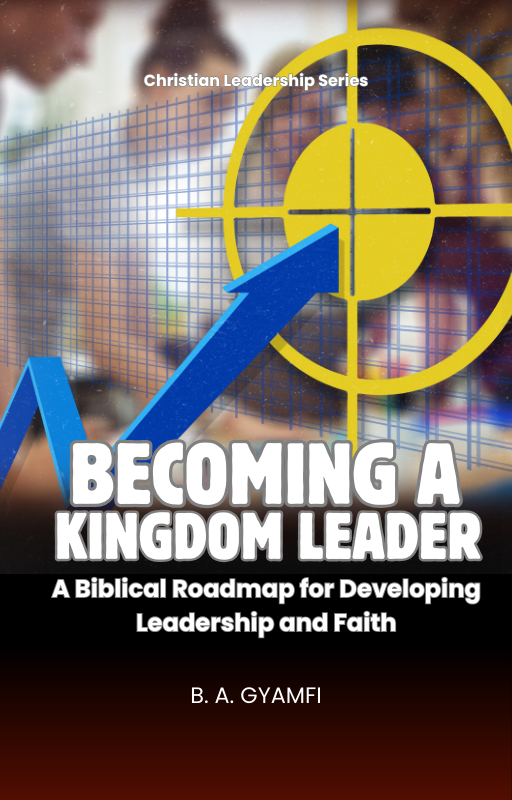 Becoming a Kingdom Leader: A Biblical Roadmap for Developing Leadership and Faith