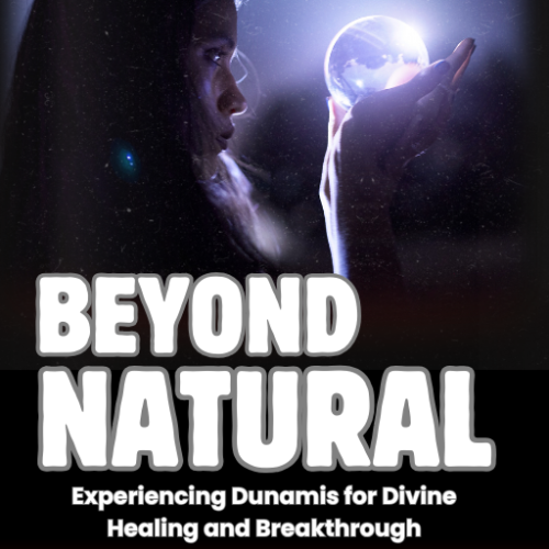 Beyond Natural: Experiencing Dunamis for Divine Healing and Breakthrough