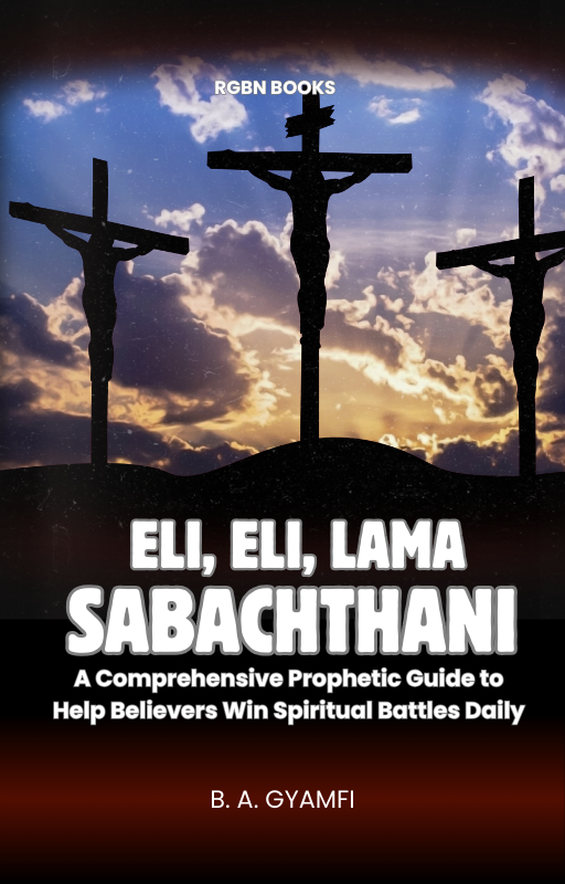 Eli, Eli, Lama Sabachthani: A Comprehensive Prophetic Guide to Help Believers Win Spiritual Battles Daily