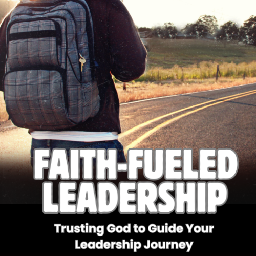 Faith-Fueled Leadership: Trusting God to Guide Your Leadership Journey