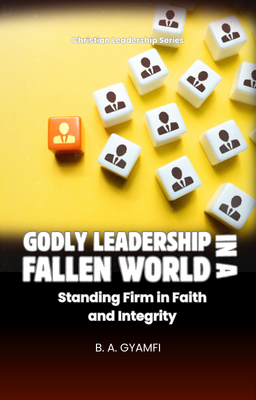 Godly Leadership in a Fallen World: Standing Firm in Faith and Integrity