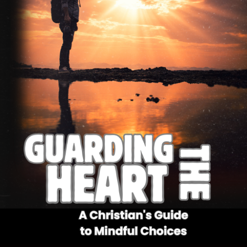 Guarding the Heart: A Christian's Guide to Mindful Choices