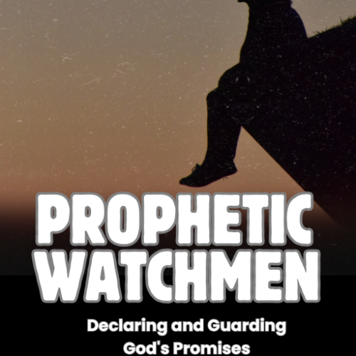 Prophetic Watchmen: Declaring and Guarding God's Promises