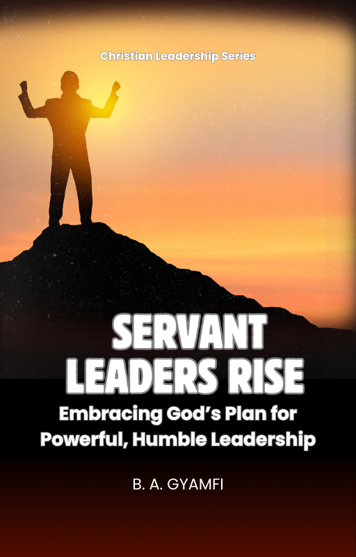 Servant Leaders Rise: Embracing God’s Plan for Powerful, Humble Leadership
