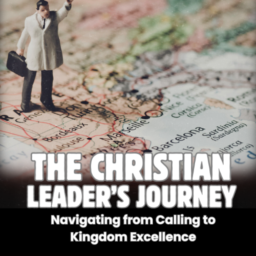 The Christian Leader’s Journey: Navigating from Calling to Kingdom Excellence