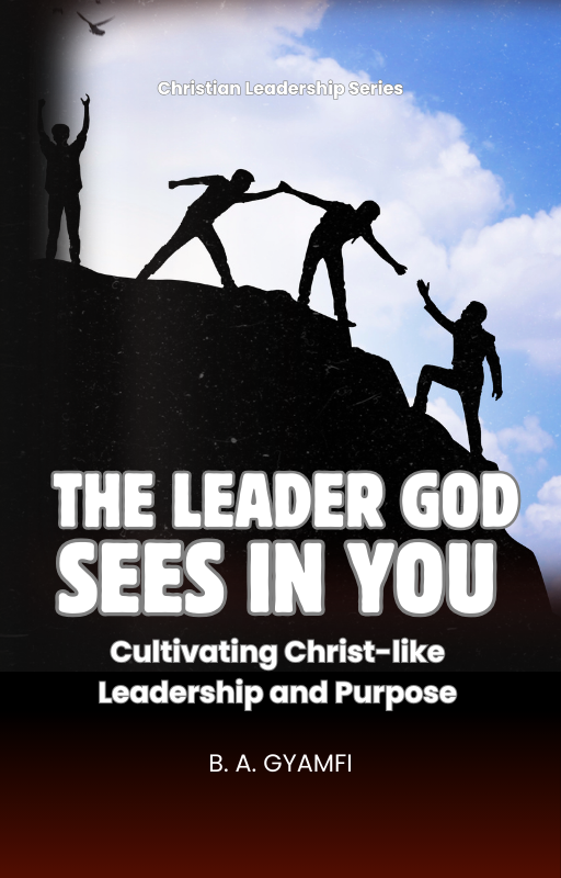 The Leader God Sees in You: Cultivating Christ-like Leadership and Purpose