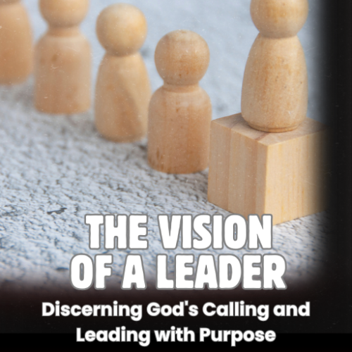 The Vision of a Leader: Discerning God's Calling and Leading with Purpose