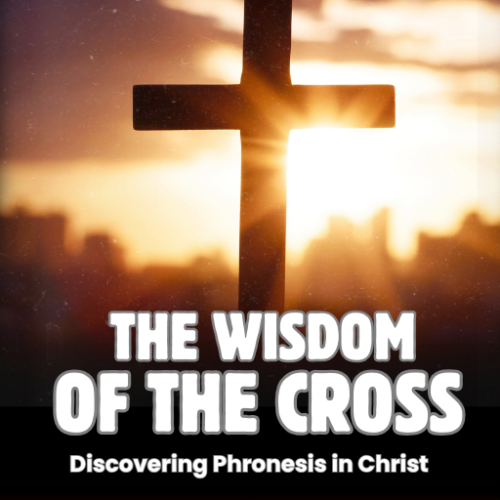 The Wisdom of the Cross: Discovering Phronesis in Christ