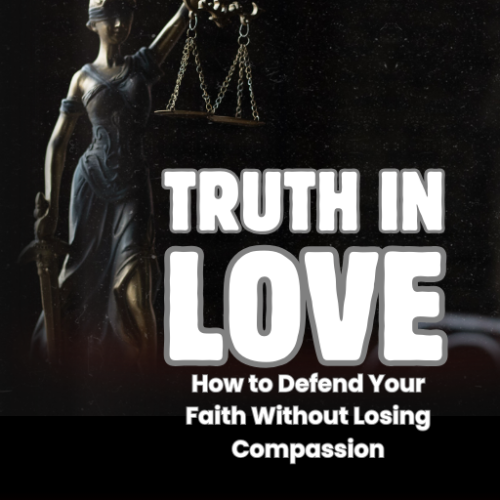 Truth in Love: How to Defend Your Faith Without Losing Compassion